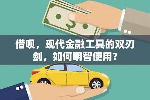 扎赉诺尔借呗，现代金融工具的双刃剑，如何明智使用？