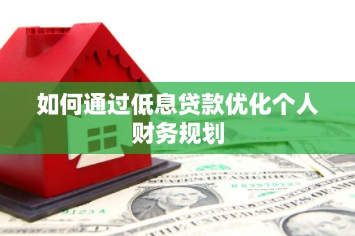 扎赉诺尔如何通过低息贷款优化个人财务规划