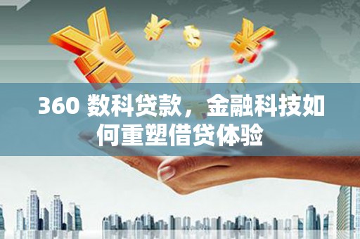 扎赉诺尔360 数科贷款，金融科技如何重塑借贷体验
