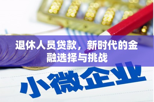 扎赉诺尔退休人员贷款，新时代的金融选择与挑战