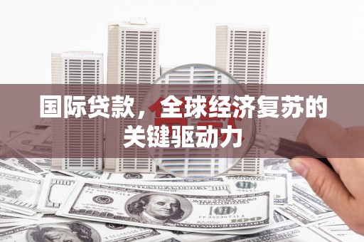 扎赉诺尔国际贷款，全球经济复苏的关键驱动力