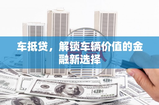 扎赉诺尔车抵贷，解锁车辆价值的金融新选择