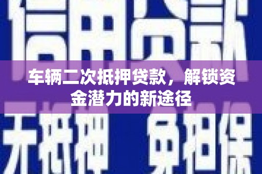 扎赉诺尔车辆二次抵押贷款，解锁资金潜力的新途径