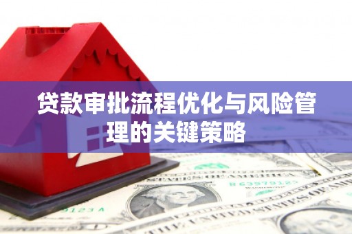 扎赉诺尔贷款审批流程优化与风险管理的关键策略
