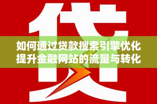 扎赉诺尔如何通过贷款搜索引擎优化提升金融网站的流量与转化率