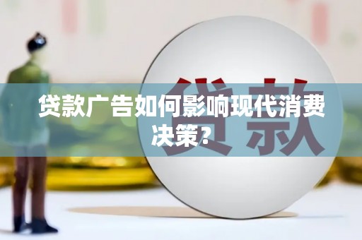 扎赉诺尔贷款广告如何影响现代消费决策？