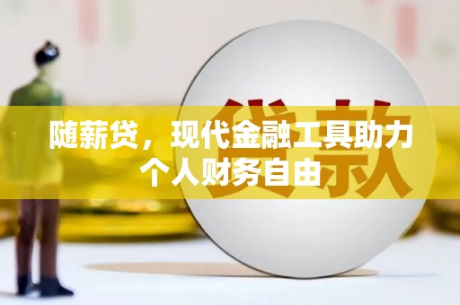 扎赉诺尔随薪贷，现代金融工具助力个人财务自由