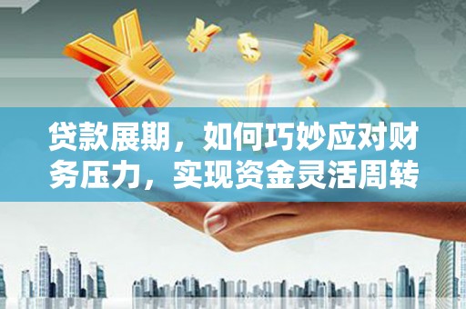 扎赉诺尔贷款展期，如何巧妙应对财务压力，实现资金灵活周转