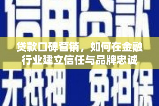 扎赉诺尔贷款口碑营销，如何在金融行业建立信任与品牌忠诚