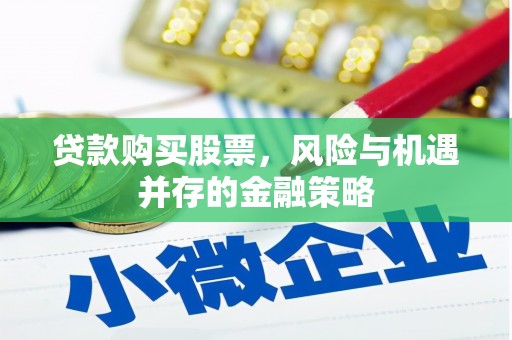 扎赉诺尔贷款购买股票，风险与机遇并存的金融策略