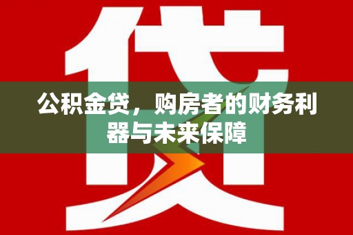 扎赉诺尔公积金贷，购房者的财务利器与未来保障