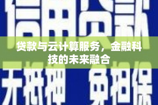 扎赉诺尔贷款与云计算服务，金融科技的未来融合