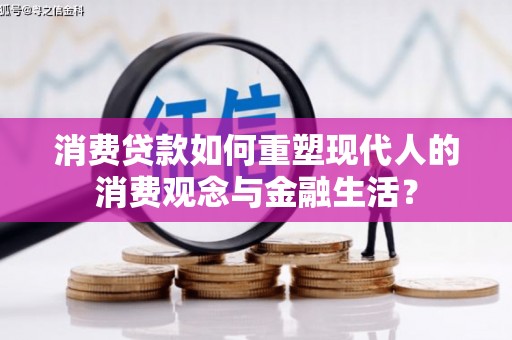 扎赉诺尔消费贷款如何重塑现代人的消费观念与金融生活？