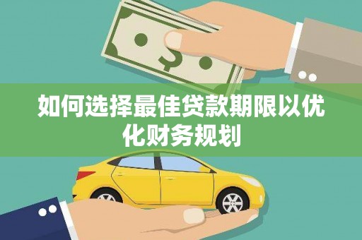 扎赉诺尔如何选择最佳贷款期限以优化财务规划