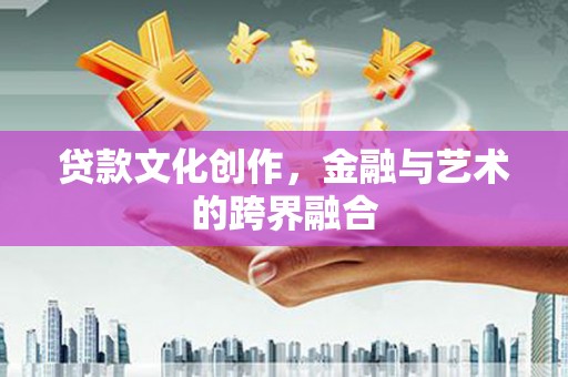 扎赉诺尔贷款文化创作，金融与艺术的跨界融合