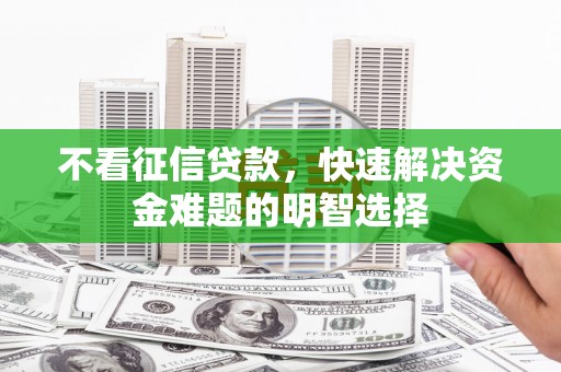 扎赉诺尔不看征信贷款，快速解决资金难题的明智选择