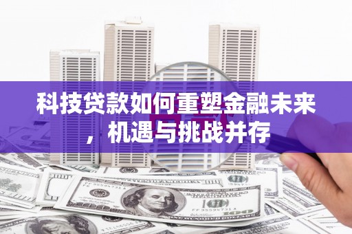 扎赉诺尔科技贷款如何重塑金融未来，机遇与挑战并存