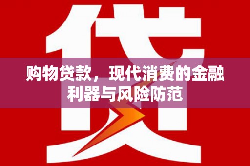 扎赉诺尔购物贷款，现代消费的金融利器与风险防范