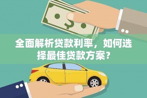 扎赉诺尔全面解析贷款利率，如何选择最佳贷款方案？