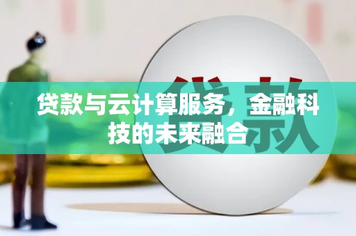 扎赉诺尔贷款与云计算服务，金融科技的未来融合