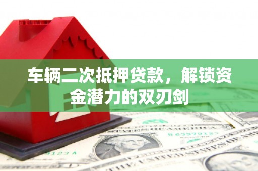 扎赉诺尔车辆二次抵押贷款，解锁资金潜力的双刃剑