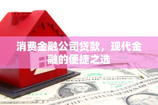 扎赉诺尔消费金融公司贷款，现代金融的便捷之选