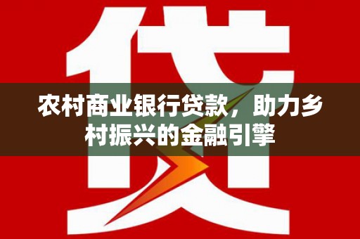 扎赉诺尔农村商业银行贷款，助力乡村振兴的金融引擎