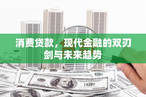 扎赉诺尔消费贷款，现代金融的双刃剑与未来趋势