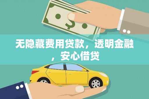 扎赉诺尔无隐藏费用贷款，透明金融，安心借贷
