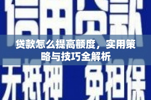 扎赉诺尔贷款怎么提高额度，实用策略与技巧全解析