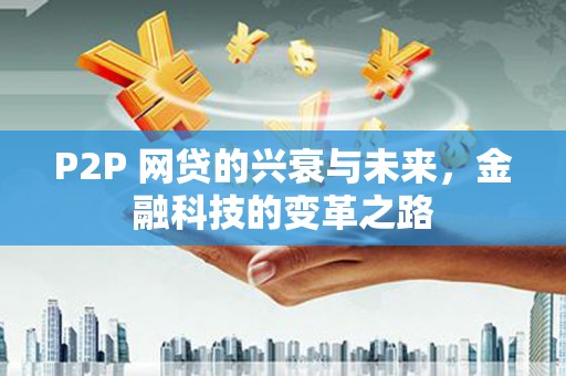 扎赉诺尔P2P 网贷的兴衰与未来，金融科技的变革之路