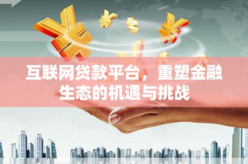 扎赉诺尔互联网贷款平台，重塑金融生态的机遇与挑战
