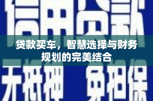 扎赉诺尔贷款买车，智慧选择与财务规划的完美结合