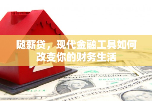 扎赉诺尔随薪贷，现代金融工具如何改变你的财务生活