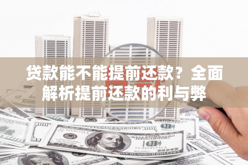 扎赉诺尔贷款能不能提前还款？全面解析提前还款的利与弊