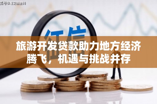 扎赉诺尔旅游开发贷款助力地方经济腾飞，机遇与挑战并存