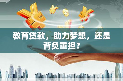 扎赉诺尔教育贷款，助力梦想，还是背负重担？
