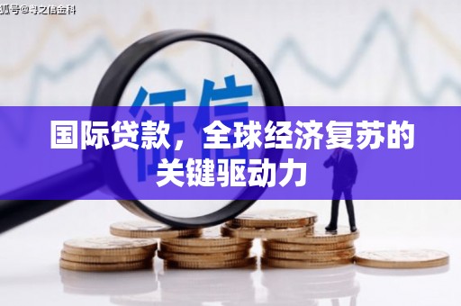 扎赉诺尔国际贷款，全球经济复苏的关键驱动力