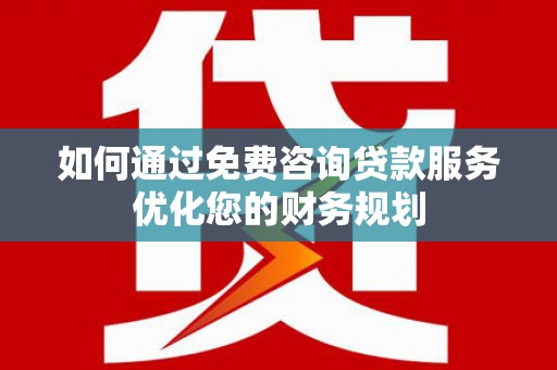 扎赉诺尔如何通过免费咨询贷款服务优化您的财务规划