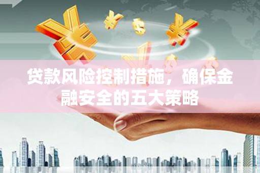 扎赉诺尔贷款风险控制措施，确保金融安全的五大策略