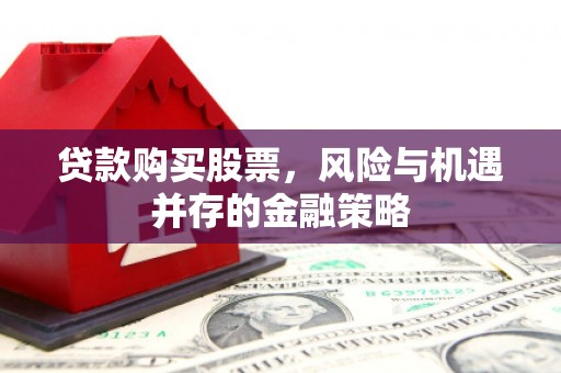 扎赉诺尔贷款购买股票，风险与机遇并存的金融策略
