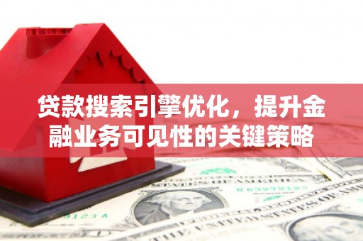 扎赉诺尔贷款搜索引擎优化，提升金融业务可见性的关键策略