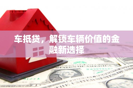 扎赉诺尔车抵贷，解锁车辆价值的金融新选择