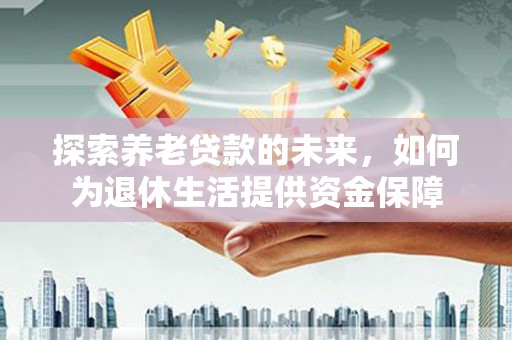 扎赉诺尔探索养老贷款的未来，如何为退休生活提供资金保障