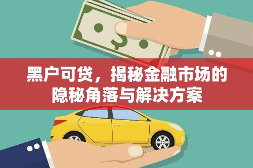 扎赉诺尔黑户可贷，揭秘金融市场的隐秘角落与解决方案