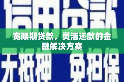 扎赉诺尔宽限期贷款，灵活还款的金融解决方案