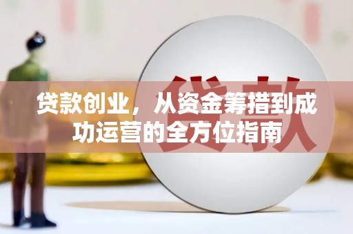 扎赉诺尔贷款创业，从资金筹措到成功运营的全方位指南