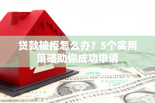 扎赉诺尔贷款被拒怎么办？5个实用策略助你成功申请