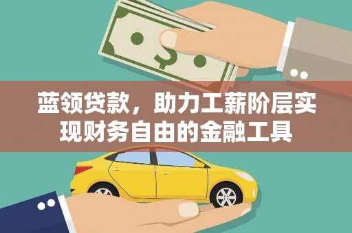 扎赉诺尔蓝领贷款，助力工薪阶层实现财务自由的金融工具