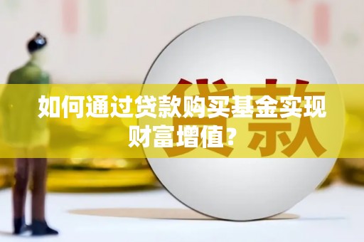扎赉诺尔如何通过贷款购买基金实现财富增值？